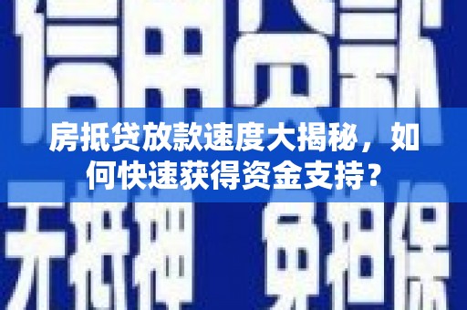 青冈房抵贷放款速度大揭秘，如何快速获得资金支持？