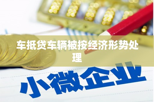 长武车抵贷车辆被按经济形势处理