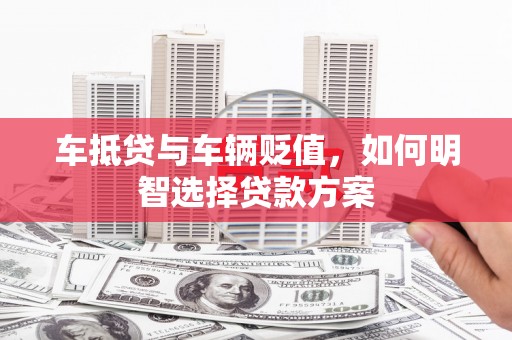 无极车抵贷与车辆贬值，如何明智选择贷款方案